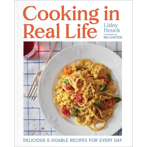 Cooking in Real Life: Delicious &amp; Doable Recipes for Every Day (a Cookbook) - Hardcover